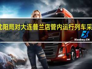 国铁沈阳局对大连普兰店管内运行列车采取扣停措施