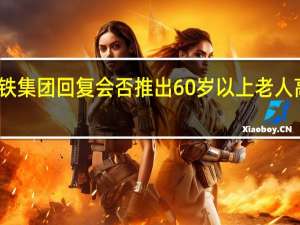 国铁集团回复会否推出60岁以上老人高铁年票