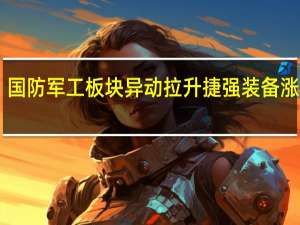 国防军工板块异动拉升 捷强装备涨超12%