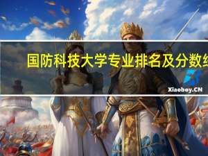 国防科技大学专业排名及分数线