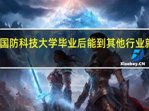 国防科技大学毕业后能到其他行业就业吗