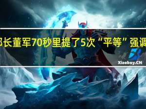 国防部长董军70秒里提了5次“平等” 强调无三六九等