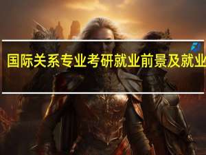 国际关系专业考研就业前景及就业方向