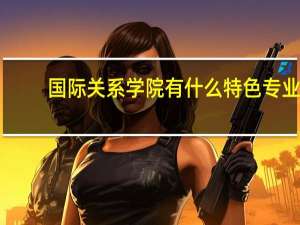 国际关系学院有什么特色专业，专业排名如何