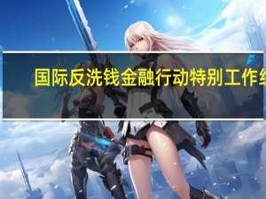 国际反洗钱金融行动特别工作组（FATF）：保加利亚被列入“灰名单”以加强监测