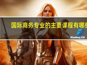 国际商务专业的主要课程有哪些