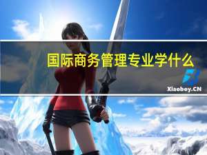 国际商务管理专业学什么