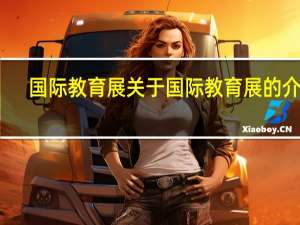 国际教育展 关于国际教育展的介绍