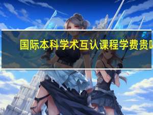 国际本科学术互认课程学费贵吗