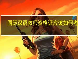 国际汉语教师资格证应该如何考取