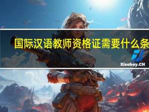 国际汉语教师资格证需要什么条件