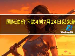 国际油价下跌4%创7月24日以来新低