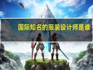 国际知名的服装设计师是谁