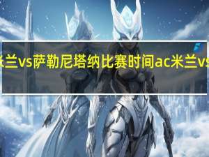 国际米兰vs萨勒尼塔纳比赛时间 ac米兰vs萨勒尼塔纳