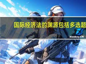 国际经济法的渊源包括多选题（国际经济法的渊源包括()）