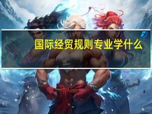 国际经贸规则专业学什么