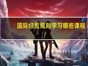 国际经贸规则学习哪些课程