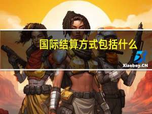 国际结算方式包括什么（国际结算方式有哪些）