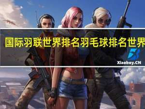 国际羽联世界排名 羽毛球排名世界排名