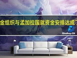 国际货币基金组织与孟加拉国就资金安排达成了工作层面的协议