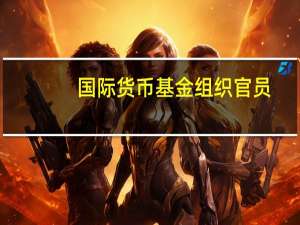 国际货币基金组织官员：大多数亚洲银行已经建立了缓冲机制并允许汇率浮动