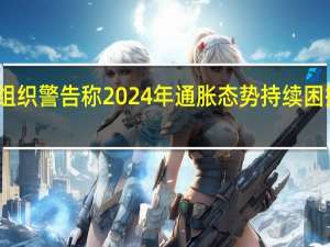 国际货币基金组织警告称2024年通胀态势持续困扰全球经济增长疲软