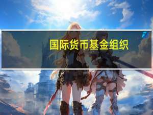 国际货币基金组织：沙特阿拉伯银行体系仍然稳健
