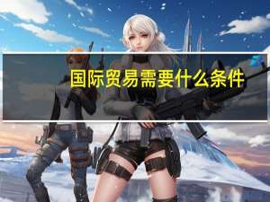 国际贸易需要什么条件