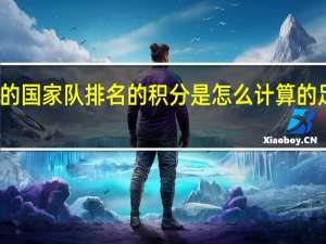 国际足联公布的国家队排名的积分是怎么计算的 足球排名是怎么算的