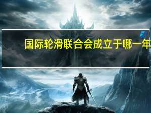 国际轮滑联合会成立于哪一年