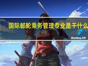 国际邮轮乘务管理专业是干什么的