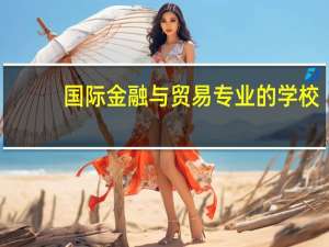 国际金融与贸易专业的学校（国际金融与贸易专业）