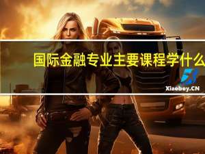 国际金融专业主要课程 学什么