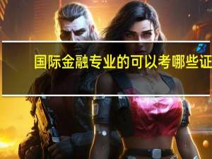 国际金融专业的可以考哪些证