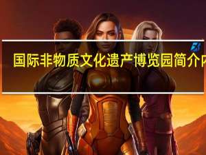 国际非物质文化遗产博览园简介内容（国际非物质文化遗产博览园简介）