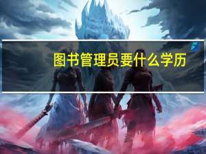 图书管理员要什么学历（图书管理员）