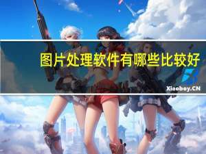 图片处理软件有哪些比较好（图片处理软件有哪些）