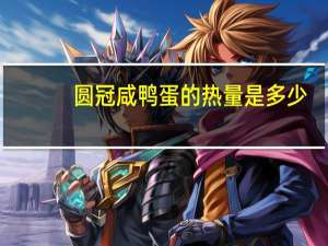 圆冠 咸鸭蛋的热量是多少