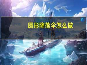 圆形降落伞怎么做（圆形降落伞的制作方法）