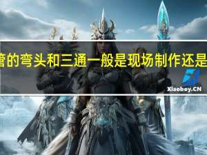 圆形风管的弯头和三通一般是现场制作还是厂家加工好的
