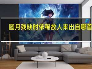 圆月残缺时依稀故人来出自哪首诗