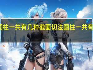 圆柱一共有几种截面切法 圆柱一共有几个面