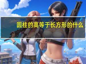 圆柱的高等于长方形的什么