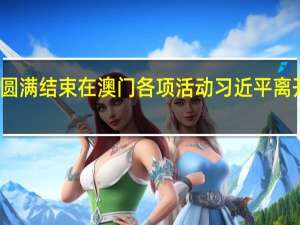 圆满结束在澳门各项活动 习近平离开澳门