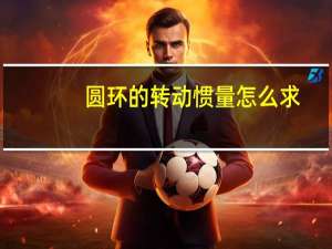 圆环的转动惯量怎么求（圆环的转动惯量）