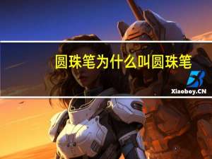 圆珠笔为什么叫圆珠笔