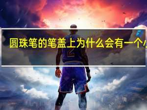 圆珠笔的笔盖上为什么会有一个小孔