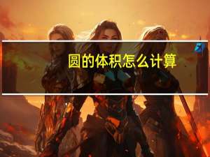 圆的体积怎么计算？