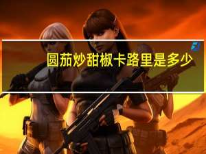 圆茄炒甜椒卡路里是多少