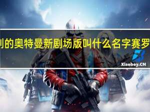 圆谷计划的奥特曼新剧场版叫什么名字 赛罗奥特曼剧场版